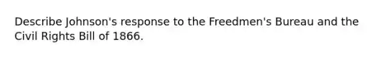 Describe Johnson's response to the Freedmen's Bureau and the <a href='https://www.questionai.com/knowledge/kkdJLQddfe-civil-rights' class='anchor-knowledge'>civil rights</a> Bill of 1866.