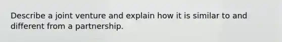 Describe a joint venture and explain how it is similar to and different from a partnership.