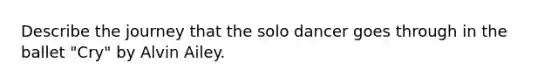 Describe the journey that the solo dancer goes through in the ballet "Cry" by Alvin Ailey.