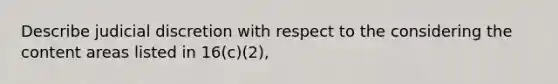 Describe judicial discretion with respect to the considering the content areas listed in 16(c)(2),