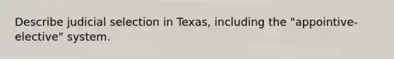 Describe judicial selection in Texas, including the "appointive-elective" system.