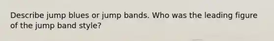 Describe jump blues or jump bands. Who was the leading figure of the jump band style?