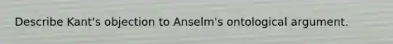 Describe Kant's objection to Anselm's ontological argument.