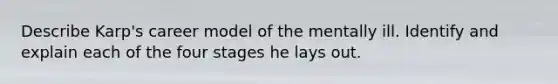 Describe Karp's career model of the mentally ill. Identify and explain each of the four stages he lays out.