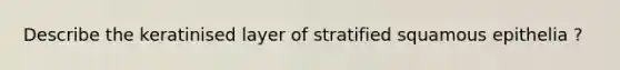 Describe the keratinised layer of stratified squamous epithelia ?