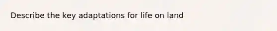 Describe the key adaptations for life on land