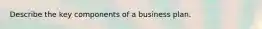 Describe the key components of a business plan.
