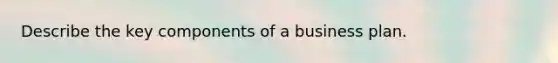 Describe the key components of a business plan.