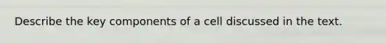 Describe the key components of a cell discussed in the text.