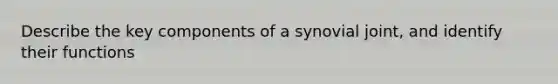 Describe the key components of a synovial joint, and identify their functions