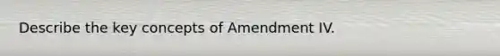 Describe the key concepts of Amendment IV.