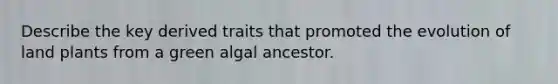 Describe the key derived traits that promoted the evolution of land plants from a green algal ancestor.