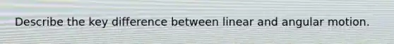 Describe the key difference between linear and angular motion.
