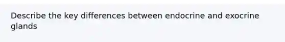 Describe the key differences between endocrine and exocrine glands
