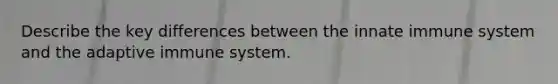 Describe the key differences between the innate immune system and the adaptive immune system.