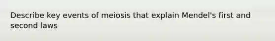 Describe key events of meiosis that explain Mendel's first and second laws