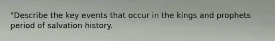 "Describe the key events that occur in the kings and prophets period of salvation history.