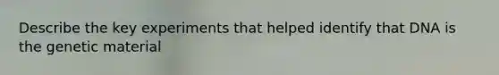 Describe the key experiments that helped identify that DNA is the genetic material