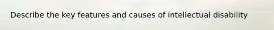 Describe the key features and causes of intellectual disability