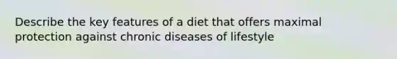 Describe the key features of a diet that offers maximal protection against chronic diseases of lifestyle