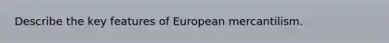 Describe the key features of European mercantilism.