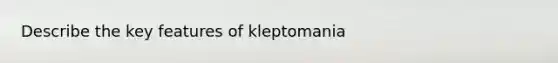 Describe the key features of kleptomania