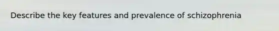 Describe the key features and prevalence of schizophrenia