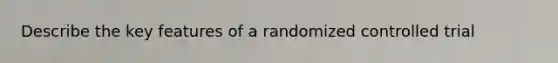 Describe the key features of a randomized controlled trial