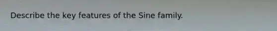 Describe the key features of the Sine family.