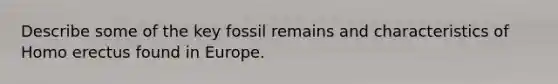 Describe some of the key fossil remains and characteristics of Homo erectus found in Europe.