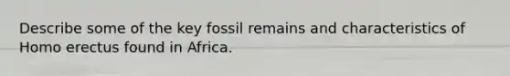 Describe some of the key fossil remains and characteristics of Homo erectus found in Africa.