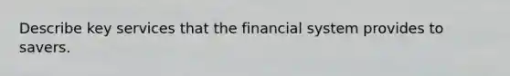 Describe key services that the financial system provides to savers.