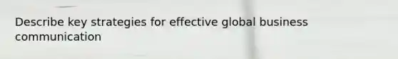 Describe key strategies for effective global business communication