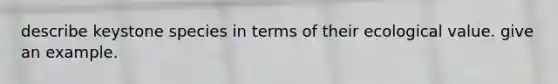 describe keystone species in terms of their ecological value. give an example.