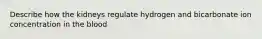 Describe how the kidneys regulate hydrogen and bicarbonate ion concentration in the blood