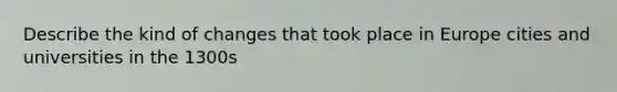 Describe the kind of changes that took place in Europe cities and universities in the 1300s