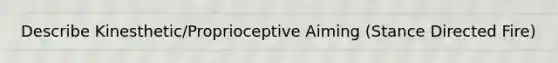 Describe Kinesthetic/Proprioceptive Aiming (Stance Directed Fire)