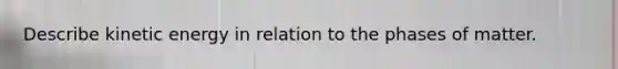 Describe kinetic energy in relation to the phases of matter.