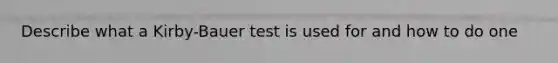 Describe what a Kirby-Bauer test is used for and how to do one