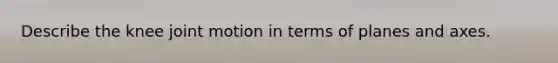 Describe the knee joint motion in terms of planes and axes.