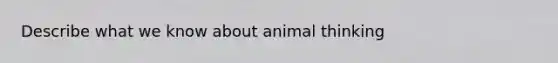 Describe what we know about animal thinking