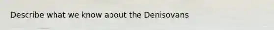 Describe what we know about the Denisovans