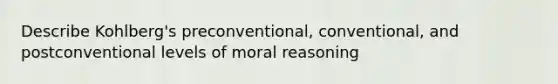 Describe Kohlberg's preconventional, conventional, and postconventional levels of moral reasoning