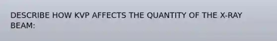 DESCRIBE HOW KVP AFFECTS THE QUANTITY OF THE X-RAY BEAM: