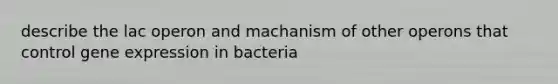 describe the lac operon and machanism of other operons that control gene expression in bacteria