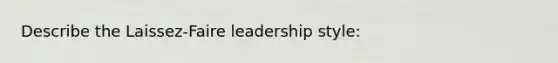 Describe the Laissez-Faire leadership style: