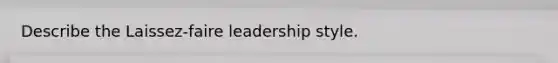 Describe the Laissez-faire leadership style.