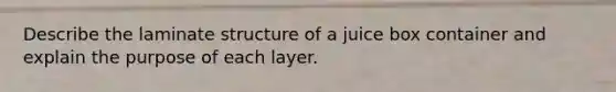 Describe the laminate structure of a juice box container and explain the purpose of each layer.