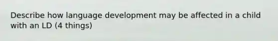 Describe how language development may be affected in a child with an LD (4 things)