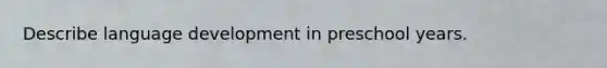 Describe language development in preschool years.